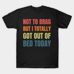 Not to Brag but I Totally Got Out of Bed Today Retro T-Shirt